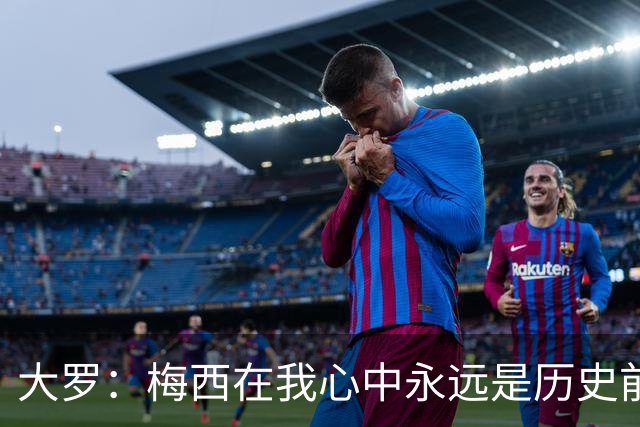 大罗：梅西在我心中永远是历史前五，但不知道他是不是比老马更好